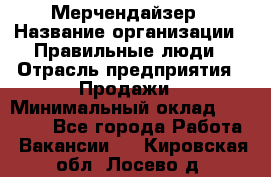 Мерчендайзер › Название организации ­ Правильные люди › Отрасль предприятия ­ Продажи › Минимальный оклад ­ 25 000 - Все города Работа » Вакансии   . Кировская обл.,Лосево д.